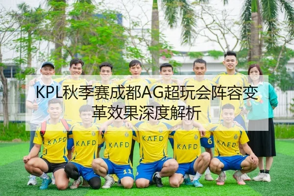 KPL秋季赛成都AG超玩会阵容变革效果深度解析 | Galaxy